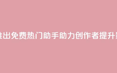 快手推出免费热门助手助力创作者提升影响力 第1张 快手推出免费热门助手助力创作者提升影响力 第1张