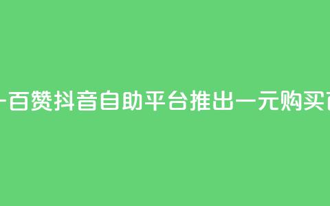 抖音自助平台一元一百赞 - 抖音自助平台推出一元购买百个赞的服务~ 第1张 抖音自助平台一元一百赞 - 抖音自助平台推出一元购买百个赞的服务~ 第1张