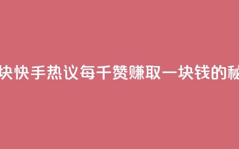 快手热.1千赞一块 - 快手热议:每千赞赚取一块钱的秘密分析~ 第1张 快手热.1千赞一块 - 快手热议:每千赞赚取一块钱的秘密分析~ 第1张
