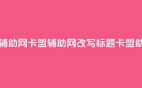 卡盟辅助网(卡盟辅助网改写标题:卡盟助手网) 第1张 卡盟辅助网(卡盟辅助网改写标题:卡盟助手网) 第1张
