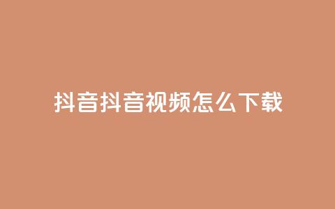 抖音抖音视频怎么下载 - 抖音视频怎么轻松下载与分享! 第1张 抖音抖音视频怎么下载 - 抖音视频怎么轻松下载与分享! 第1张