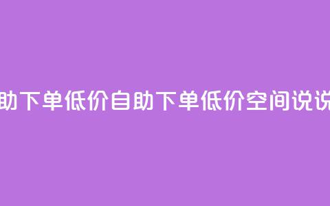 qq空间说说赞自助下单低价(自助下单!低价QQ空间说说赞服务) 第1张 qq空间说说赞自助下单低价(自助下单!低价QQ空间说说赞服务) 第1张