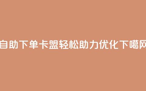 dy自助下单卡盟 - 轻松助力SEO优化 第1张 dy自助下单卡盟 - 轻松助力SEO优化 第1张