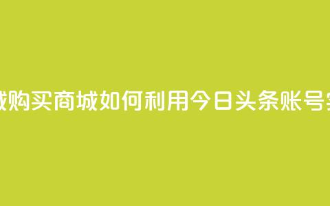 今日头条账号购买商城 - 购买商城如何利用今日头条账号实现最大化效益~ 第1张 今日头条账号购买商城 - 购买商城如何利用今日头条账号实现最大化效益~ 第1张