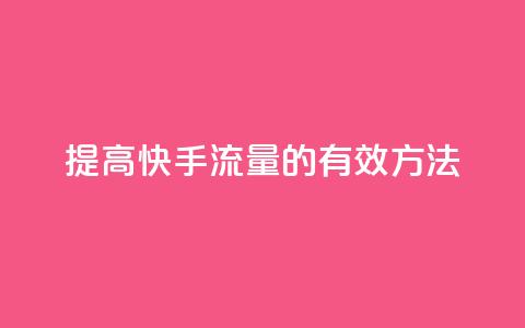 提高快手流量的有效方法 第1张 提高快手流量的有效方法 第1张