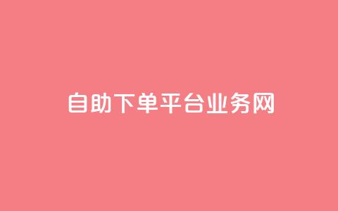 自助下单平台业务网 - 智能自助下单平台助力业务提升与效率优化! 第1张 自助下单平台业务网 - 智能自助下单平台助力业务提升与效率优化! 第1张