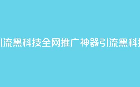 全网推广引流黑科技(全网推广神器:引流黑科技震撼揭秘) 第1张 全网推广引流黑科技(全网推广神器:引流黑科技震撼揭秘) 第1张