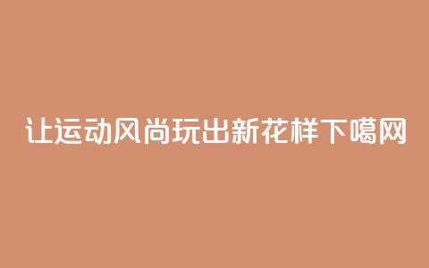 让运动风尚玩出新花样 第1张 让运动风尚玩出新花样 第1张
