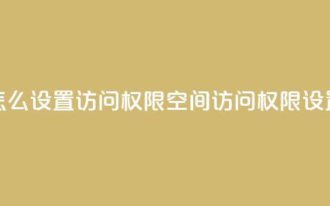 qq空间怎么设置访问权限(qq空间访问权限设置攻略) 第1张 qq空间怎么设置访问权限(qq空间访问权限设置攻略) 第1张