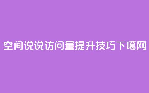 qq空间说说访问量提升技巧 第1张 qq空间说说访问量提升技巧 第1张