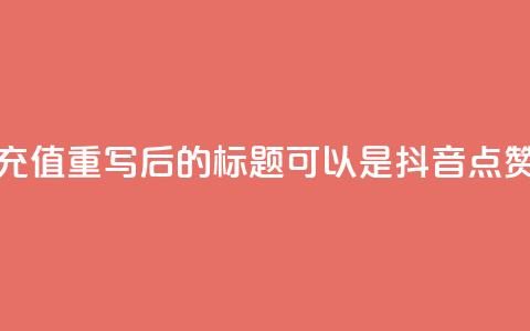 抖音点赞充值(重写后的标题可以是:“抖音点赞购买指南”) 第1张 抖音点赞充值(重写后的标题可以是:“抖音点赞购买指南”) 第1张
