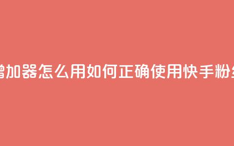 快手粉丝增加器怎么用(如何正确使用快手粉丝增长工具) 第1张 快手粉丝增加器怎么用(如何正确使用快手粉丝增长工具) 第1张