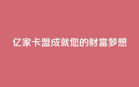 亿家卡盟:成就您的财富梦想 第1张 亿家卡盟:成就您的财富梦想 第1张