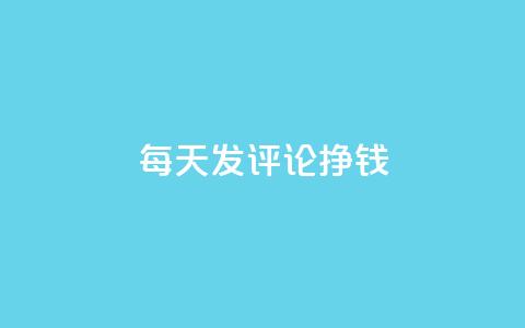 每天发评论挣钱 - 每日评论赚钱攻略:轻松赚钱秘籍!! 第1张 每天发评论挣钱 - 每日评论赚钱攻略:轻松赚钱秘籍!! 第1张