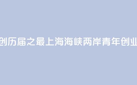 报名项目创历届之最 2024上海海峡两岸青年创业大赛落幕 第1张 报名项目创历届之最 2024上海海峡两岸青年创业大赛落幕 第1张
