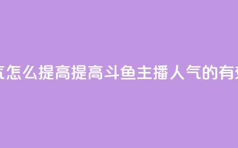 斗鱼主播人气怎么提高 - 提高斗鱼主播人气的有效方法。 第1张 斗鱼主播人气怎么提高 - 提高斗鱼主播人气的有效方法。 第1张