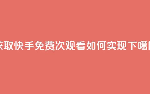 获取快手免费1000次观看如何实现 第1张 获取快手免费1000次观看如何实现 第1张