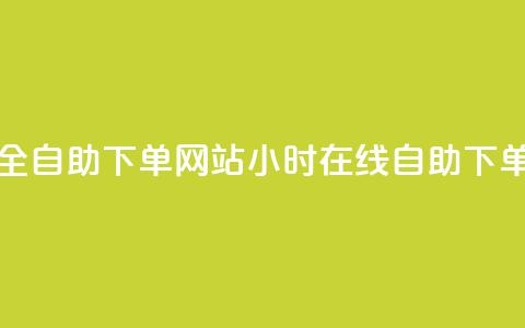 24小时全自助下单网站(24小时在线自助下单平台)