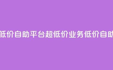 dy业务低价自助平台超低价(dy业务低价自助平台-惊喜低价!) 第1张 dy业务低价自助平台超低价(dy业务低价自助平台-惊喜低价!) 第1张