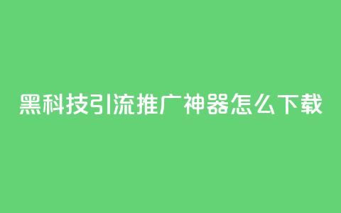 黑科技引流推广神器怎么下载,抖音1比10钻石充值入口 - 自助刷快手双击微信付款 qq主页赞自助下单 第1张 黑科技引流推广神器怎么下载,抖音1比10钻石充值入口 - 自助刷快手双击微信付款 qq主页赞自助下单 第1张