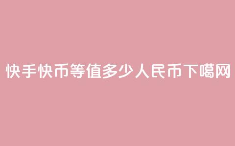 快手1快币等值多少人民币? 第1张 快手1快币等值多少人民币? 第1张