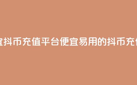 最便宜抖币充值平台(便宜易用的抖币充值平台) 第1张 最便宜抖币充值平台(便宜易用的抖币充值平台) 第1张