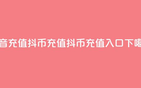 抖音充值抖币充值 - 抖币1:10充值入口 第1张 抖音充值抖币充值 - 抖币1:10充值入口 第1张