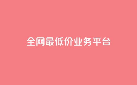 全网最低价业务平台 - 全网最低价的服务平台揭秘! 第1张 全网最低价业务平台 - 全网最低价的服务平台揭秘! 第1张