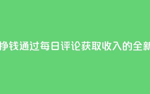 每天发评论挣钱 - 通过每日评论获取收入的全新方法~ 第1张 每天发评论挣钱 - 通过每日评论获取收入的全新方法~ 第1张