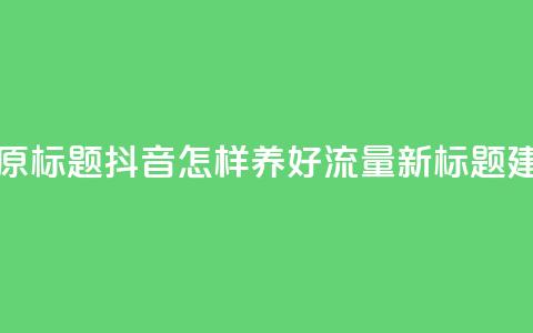 抖音怎样养好流量多(原标题:抖音怎样养好流量新标题建议:抖音流量提升秘籍) 第1张 抖音怎样养好流量多(原标题:抖音怎样养好流量新标题建议:抖音流量提升秘籍) 第1张