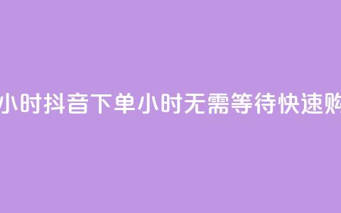 抖音下单24小时(抖音下单24小时:无需等待,快速购物) 第1张 抖音下单24小时(抖音下单24小时:无需等待,快速购物) 第1张