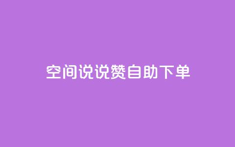 qq空间说说赞自助下单 - 自助订购QQ空间说说赞	，快速提升人气~ 第1张
