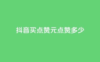 抖音买点赞1元100点赞多少 - 抖音1元能买100个赞，合算吗？!