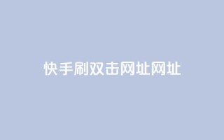 快手刷双击网址网址 - 快手双击刷网址方法分享!