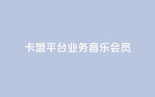 卡盟平台qq业务qq音乐会员 - 如何在卡盟平台购买QQ音乐会员？!