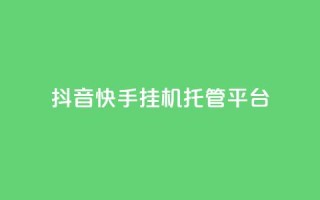 抖音快手挂机托管平台 - 便捷抖音快手挂机托管平台助您轻松运营！