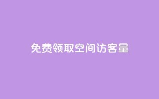 免费领取qq空间访客量 - 获取QQ空间访客量的免费领取方法解析！