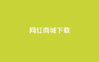 网红商城app下载 - 热门网红商城应用免费获取！