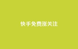 快手免费涨关注 - 快手免费涨关注：10个实用方法提高粉丝数!