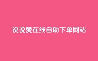 qq说说赞在线自助下单网站 - QQ说说点赞自助下单平台推荐！