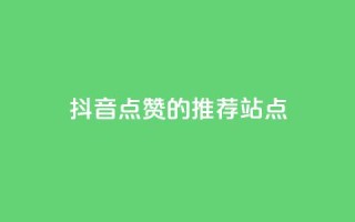 抖音点赞的推荐站点 - 抖音点赞推荐站点的最佳攻略与技巧!