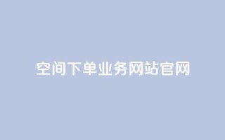 qq空间下单业务网站官网 - QQ空间在线订购服务官网介绍！