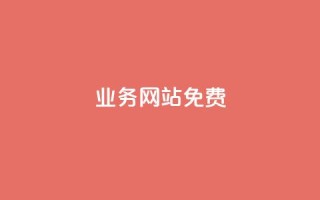 qq业务网站免费 - 免费获取QQ业务网站的全面指南与实用技巧！