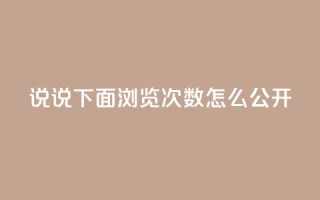 qq说说下面浏览次数怎么公开 - 如何在QQ说说中公开查看浏览次数的方法！