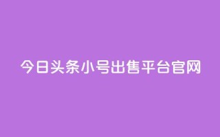 今日头条小号出售平台官网 - 今日头条小号交易平台全面上线！