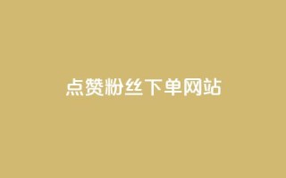 点赞粉丝下单网站 - 点赞粉丝下单网站-最佳选择来提升你的曝光与销量!