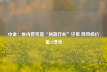 中金：维持新秀丽“跑赢行业”评级 降目标价至20港元