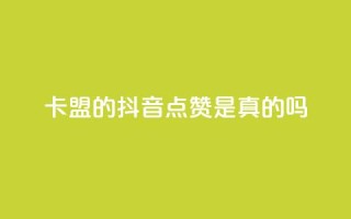 卡盟的抖音点赞是真的吗 - 抖音卡盟点赞真实有效吗！