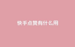 快手点赞有什么用 - 快手点赞的好处与影响分析！
