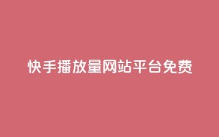 快手播放量网站平台免费 - 快手如何提升视频播放量的免费方法和技巧!